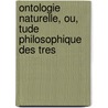 Ontologie Naturelle, Ou, Tude Philosophique Des Tres by Pierre Flourens