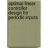 Optimal Linear Controller Design For Periodic Inputs