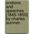 Orations And Speeches [1845-1850] By Charles Sumner.