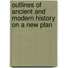 Outlines Of Ancient And Modern History On A New Plan door Royal Robbins