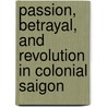 Passion, Betrayal, And Revolution In Colonial Saigon by Hue-Tam Ho Tai