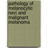 Pathology Of Melanocytic Nevi And Malignant Melanoma