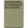 Patriote Palloy Et L'Exploitation de La Bastille ... by Victor Fournel