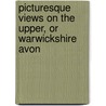 Picturesque Views On The Upper, Or Warwickshire Avon by Samuel Ireland