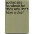 Pocket Size Handbook For Dads Who Don't Have A Clue!