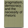 Pragmatism, Democracy, and the Necessity of Rhetoric by Robert Danisch