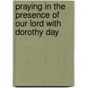 Praying in the Presence of Our Lord with Dorothy Day door Dorothy Day