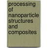 Processing of Nanoparticle Structures and Composites door Tom Hinklin
