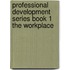 Professional Development Series Book 1 the Workplace