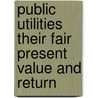 Public Utilities Their Fair Present Value And Return by Hammond V. Hayes