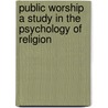 Public Worship A Study In The Psychology Of Religion by John P. Hylan
