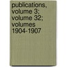 Publications, Volume 3; Volume 32; Volumes 1904-1907 by Unknown