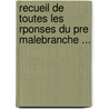 Recueil de Toutes Les Rponses Du Pre Malebranche ... door Nicolas Malebranche
