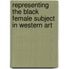 Representing the Black Female Subject in Western Art by Charmaine Nelson