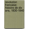 Revolution Francaise; Histoire De Dix Ans, 1830-1840 door . Anonymous