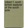 Robert F. Scott - British Explorer Of The South Pole by John Riddle