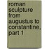 Roman Sculpture From Augustus To Constantine, Part 1