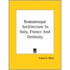 Romanesque Architecture In Italy, France And Germany by Ernest Henry Short