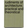 Rudiments of Architecture; Practical and Theoretical by Joseph Gwilt