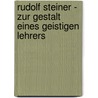 Rudolf Steiner - zur Gestalt eines geistigen Lehrers by Peter Selg