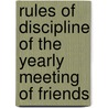 Rules Of Discipline Of The Yearly Meeting Of Friends by Anonymous Anonymous
