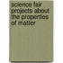Science Fair Projects About the Properties of Matter