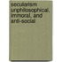 Secularism Unphilosophical, Immoral, And Anti-Social