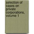 Selection of Cases on Private Corporations, Volume 1