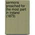 Sermons Preached For The Most Part In Ireland (1873)