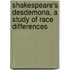 Shakespeare's Desdemona, A Study Of Race Differences