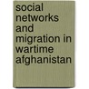 Social Networks and Migration in Wartime Afghanistan door Kristian Berg Harpviken