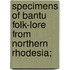 Specimens Of Bantu Folk-Lore From Northern Rhodesia;