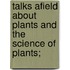 Talks Afield About Plants And The Science Of Plants;