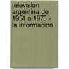 Television Argentina de 1951 a 1975 - La Informacion by Jorge Nielsen