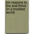Ten Reasons To Live And Thrive (In A Troubled World)