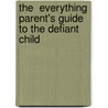 The  Everything  Parent's Guide To The Defiant Child door Kathleen Nickerson