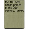 The 100 Best Chess Games of the 20th Century, Ranked door Andy Soltis