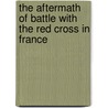 The Aftermath Of Battle With The Red Cross In France by Edward D. Toland