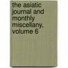 The Asiatic Journal And Monthly Miscellany, Volume 6 by Company East India