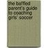 The Baffled Parent's Guide To Coaching Girls' Soccer