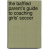 The Baffled Parent's Guide To Coaching Girls' Soccer door Drayson Hounsome