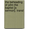 The Beheading Of John The Baptist [A Sermon]. Transl by Friedrich Wilhelm Krummacher