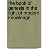 The Book Of Genesis In The Light Of Modern Knowledge door Elwood Worchester