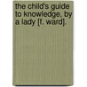 The Child's Guide To Knowledge, By A Lady [F. Ward]. door Fanny Ward