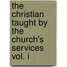 The Christian Taught By The Church's Services Vol. I by Walter Farquhar Hook