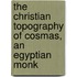 The Christian Topography Of Cosmas, An Egyptian Monk