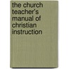 The Church Teacher's Manual Of Christian Instruction door Michael Ferrebee Sadler