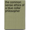The Common Sense Ethics Of A Blue Collar Philosopher door S.G. Applebee