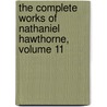 The Complete Works Of Nathaniel Hawthorne, Volume 11 by Nathaniel Hawthorne