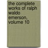 The Complete Works Of Ralph Waldo Emerson, Volume 10 by Unknown